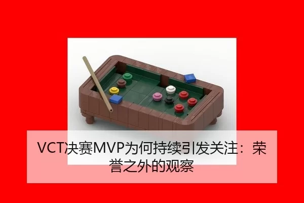 VCT决赛MVP为何持续引发关注：荣誉之外的观察
