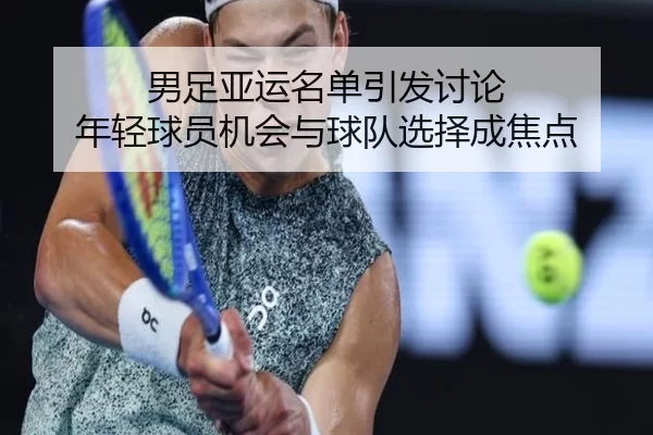 男足亚运名单引发讨论 年轻球员机会与球队选择成焦点