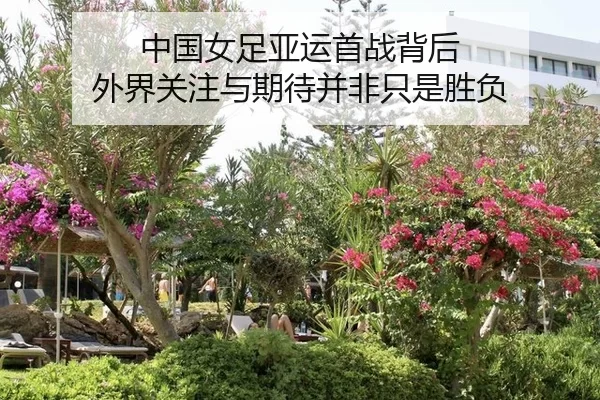 中国女足亚运首战背后 外界关注与期待并非只是胜负